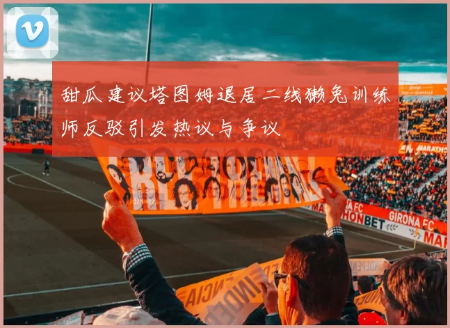 甜瓜建议塔图姆退居二线獭兔训练师反驳引发热议与争议