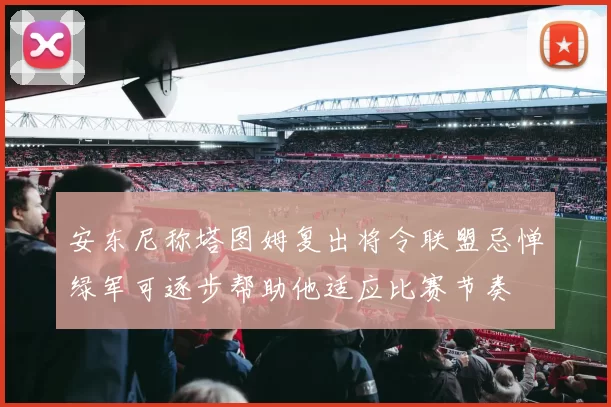 安东尼称塔图姆复出将令联盟忌惮绿军可逐步帮助他适应比赛节奏
