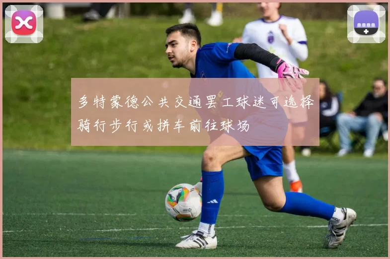 多特蒙德公共交通罢工球迷可选择骑行步行或拼车前往球场