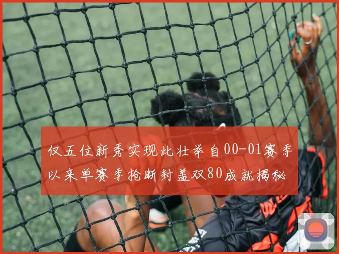 仅五位新秀实现此壮举自00-01赛季以来单赛季抢断封盖双80成就揭秘