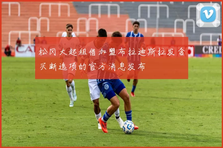 松冈大起租借加盟布拉迪斯拉发含买断选项的官方消息发布