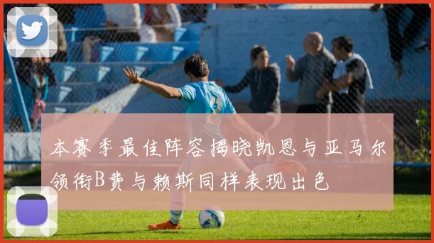 本赛季最佳阵容揭晓凯恩与亚马尔领衔B费与赖斯同样表现出色