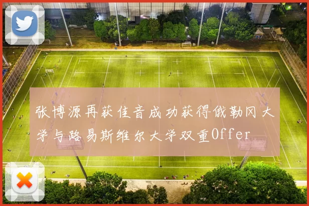 张博源再获佳音成功获得俄勒冈大学与路易斯维尔大学双重Offer