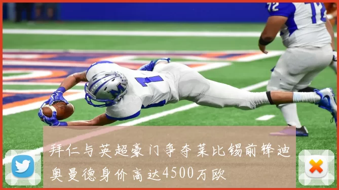 拜仁与英超豪门争夺莱比锡前锋迪奥曼德身价高达4500万欧