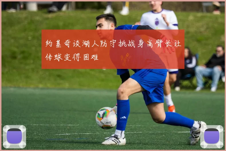 约基奇谈湖人防守挑战身高臂长让传球变得困难