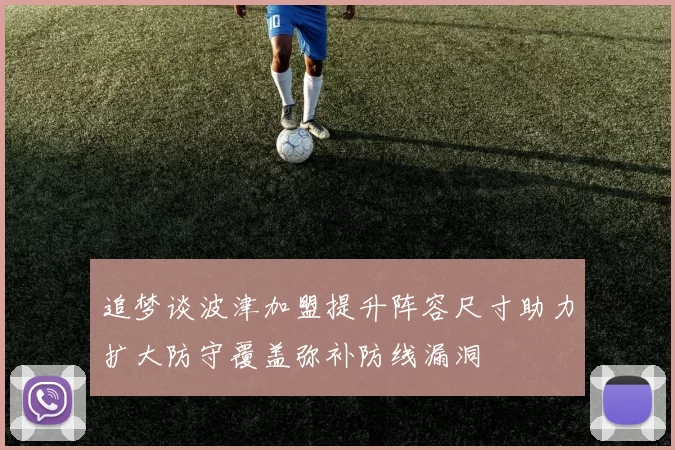 追梦谈波津加盟提升阵容尺寸助力扩大防守覆盖弥补防线漏洞