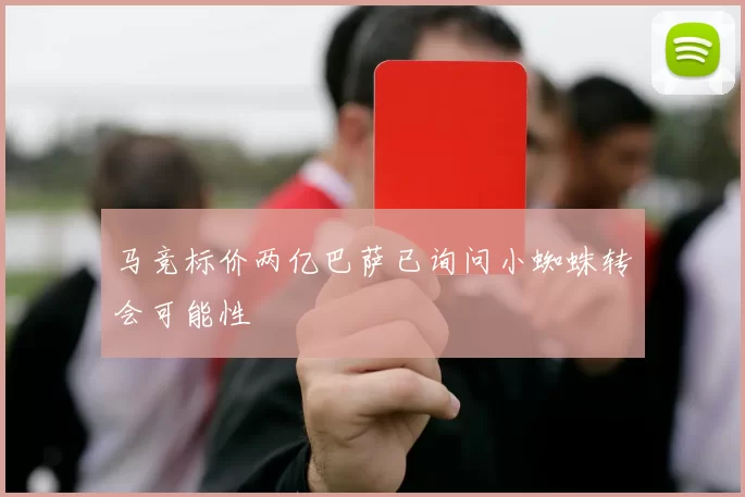 马竞标价两亿巴萨已询问小蜘蛛转会可能性