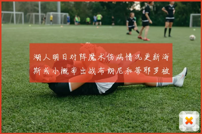 湖人明日对阵魔术伤病情况更新海斯或小概率出战布朗尼和蒂耶罗被下放