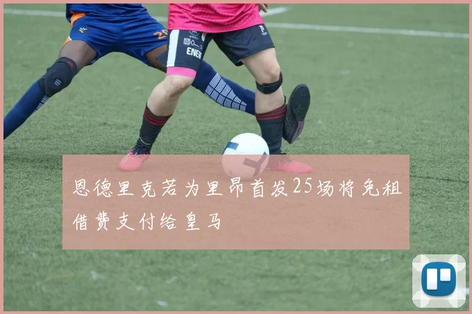 恩德里克若为里昂首发25场将免租借费支付给皇马