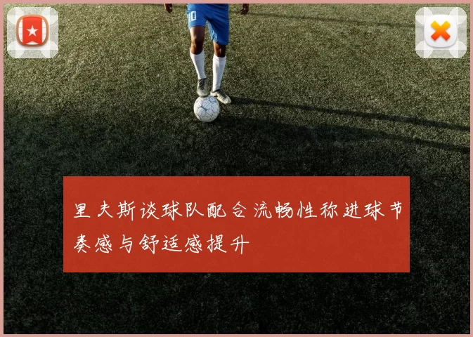 里夫斯谈球队配合流畅性称进球节奏感与舒适感提升