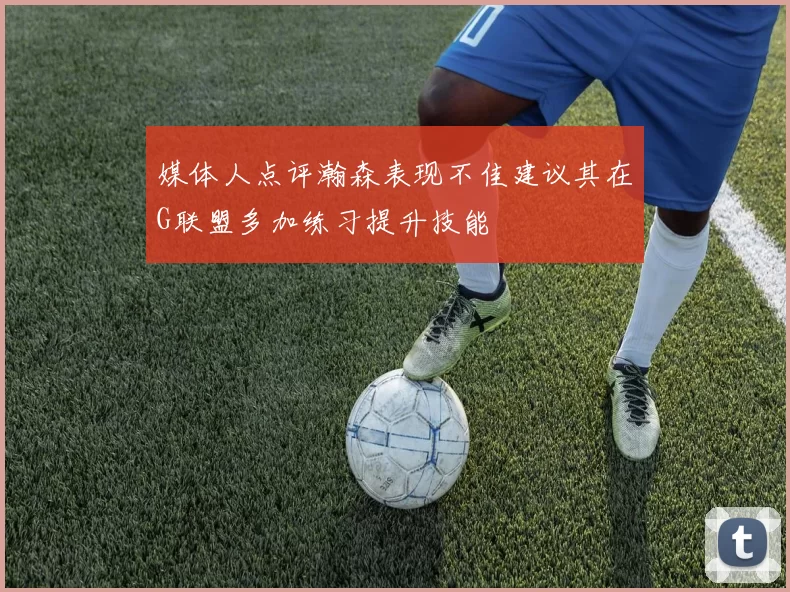 媒体人点评瀚森表现不佳建议其在G联盟多加练习提升技能