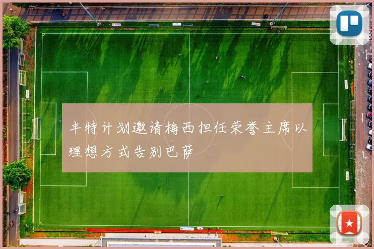 丰特计划邀请梅西担任荣誉主席以理想方式告别巴萨